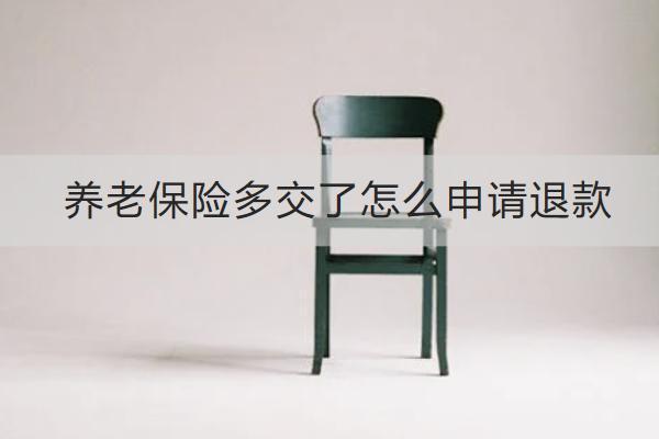 養(yǎng)老保險多交了怎么申請退款？要交多少年？