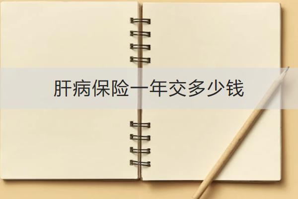 肝病保險一年交多少錢？怎么買合適？