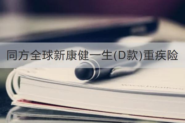 同方全球新康健一生(D款)重疾險怎么樣？保什么？