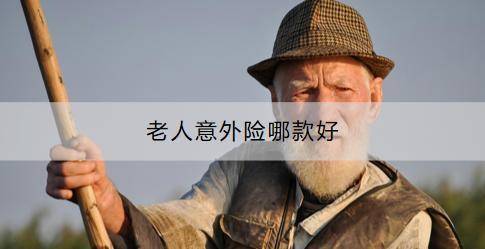 老人意外險有必要買嗎？老人意外險哪款好？