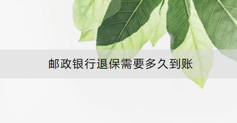郵政銀行退保需要多久到賬？怎么退？