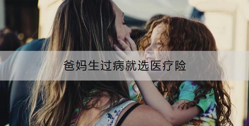 爸媽生過病就選醫(yī)療險：有什么推薦？購買時要注意什么？