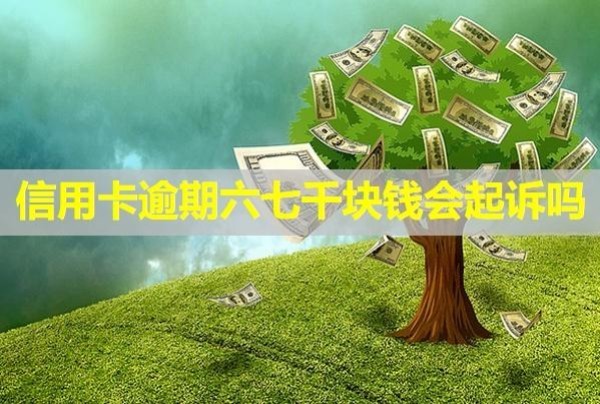 信用卡逾期六七千塊錢會(huì)起訴嗎