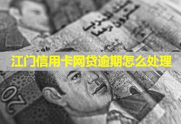 江門信用卡網(wǎng)貸逾期怎么處理？