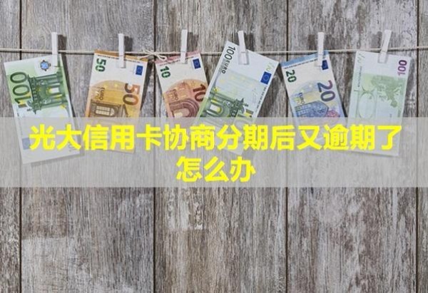 光大信用卡協(xié)商分期后又逾期了怎么辦？會怎么樣？