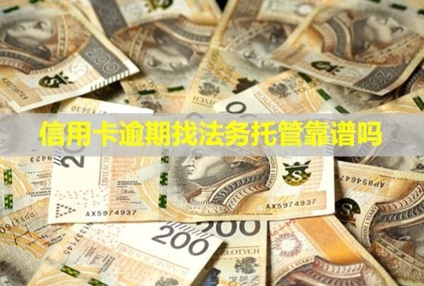 信用卡逾期找法務(wù)托管靠譜嗎？