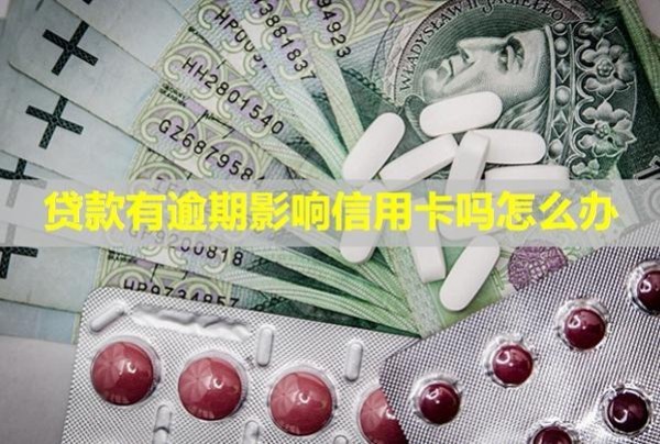 貸款有逾期影響信用卡嗎怎么辦？