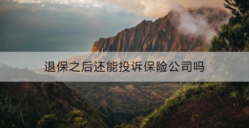 退保的流程是什么？退保之后還能投訴保險(xiǎn)公司嗎？