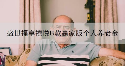 盛世福享禧悅B款贏家版?zhèn)€人養(yǎng)老金怎么樣？如何購買？