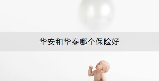 華安和華泰哪個(gè)保險(xiǎn)好？選購(gòu)保險(xiǎn)產(chǎn)品時(shí)要注意什么？