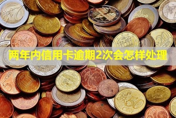 兩年內(nèi)信用卡逾期2次會怎樣處理？有哪些影響？