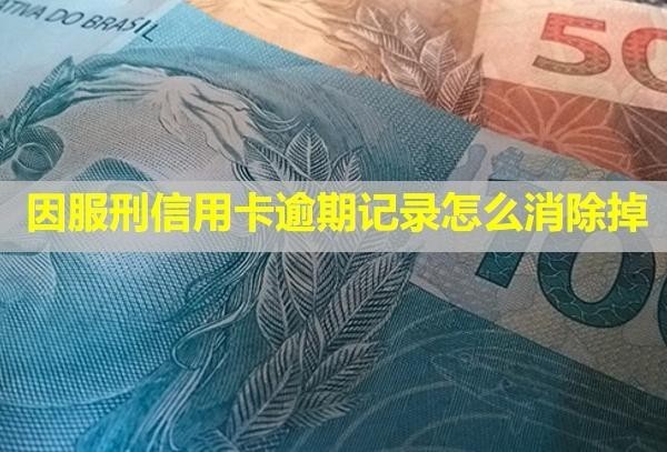 因服刑信用卡逾期記錄怎么消除掉？無力償還怎么辦？