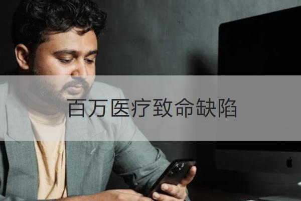 百萬醫(yī)療致命缺陷有哪些？怎么買合適？