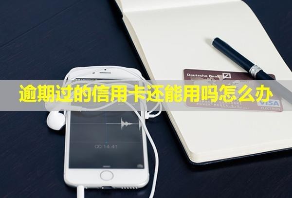 逾期過(guò)的信用卡還能用嗎怎么辦