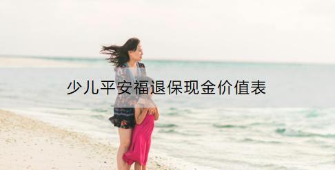 少兒平安福退?，F(xiàn)金價值表怎么看？退保流程是什么？