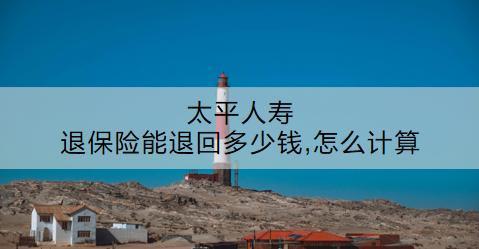 太平人壽退保險能退回多少錢,怎么計算？退保流程是什么？