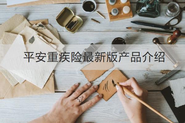 平安重疾險(xiǎn)最新版產(chǎn)品介紹
