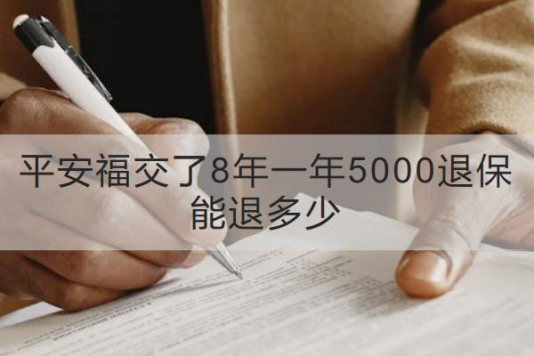平安福交了8年一年5000退保能退多少？怎么退？