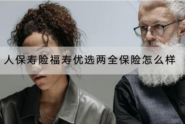 人保壽險福壽優(yōu)選兩全保險怎么樣？收益如何？