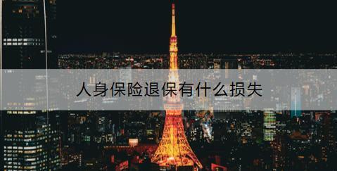 人身保險(xiǎn)退保有什么損失？退保流程是什么？