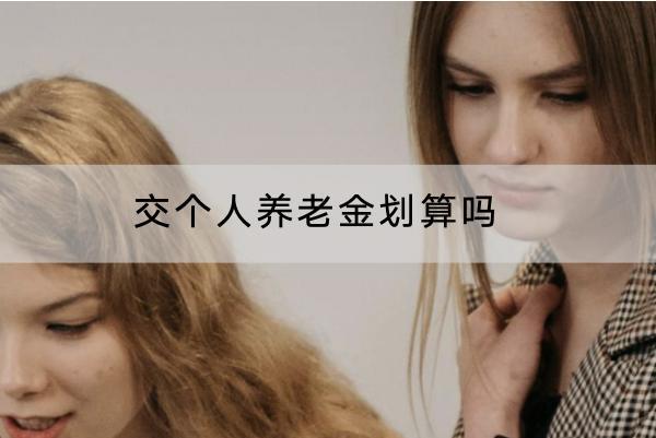 交個人養(yǎng)老金劃算嗎