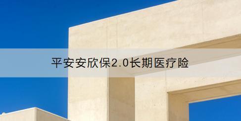 平安安欣保2.0長期醫(yī)療險怎么樣？怎么買？