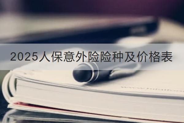 2025人保意外險險種及價格表是怎樣的？哪款好？