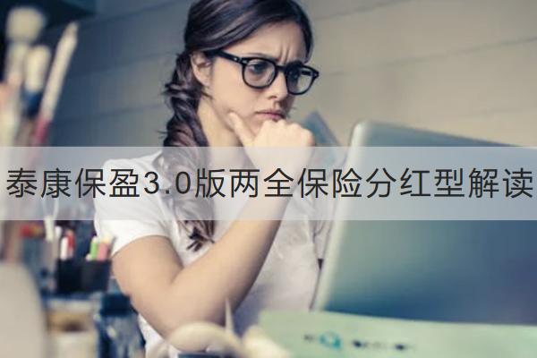 泰康保盈3.0版兩全保險分紅型解讀，有哪些亮點？