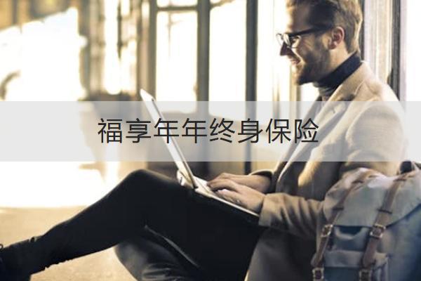 福享年年終身保險(xiǎn)保什么？承保公司是哪家？