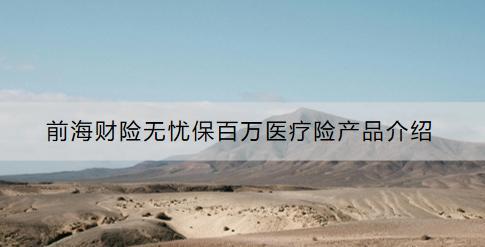 前海財(cái)險(xiǎn)無(wú)憂保百萬(wàn)醫(yī)療險(xiǎn)產(chǎn)品介紹：這款產(chǎn)品怎么樣？適合什么人群？
