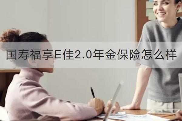 國壽福享E佳2.0年金保險(xiǎn)怎么樣？在哪里買？