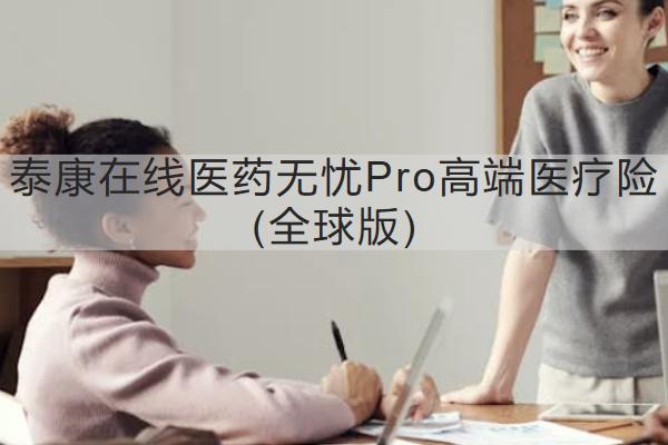 泰康在線醫(yī)藥無憂Pro高端醫(yī)療險(全球版)