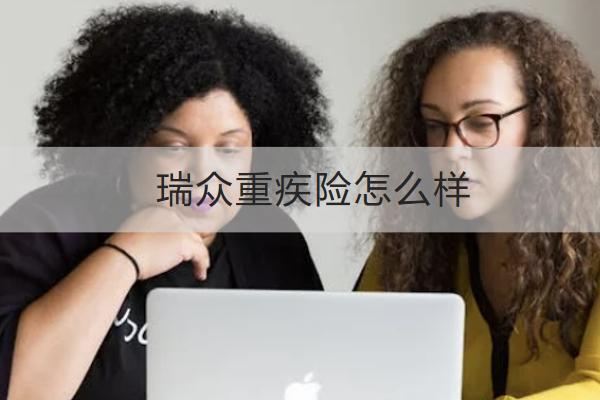 瑞眾重疾險怎么樣？保什么？