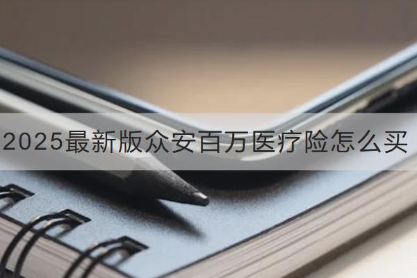 2025最新版眾安百萬醫(yī)療險怎么買？表現(xiàn)如何？