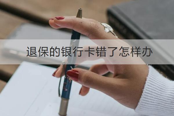 退保的銀行卡錯(cuò)了怎樣辦
