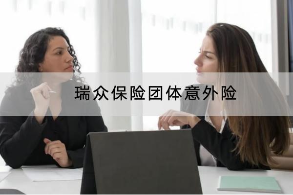 瑞眾保險(xiǎn)團(tuán)體意外險(xiǎn)的投保規(guī)則有哪些？有哪些保障？