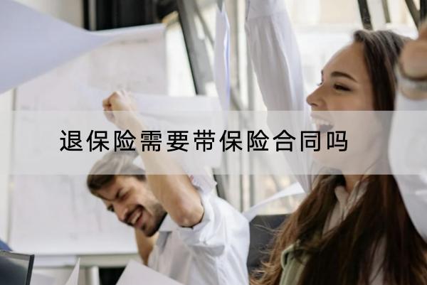 退保險(xiǎn)需要帶保險(xiǎn)合同嗎？退保險(xiǎn)有哪些流程？