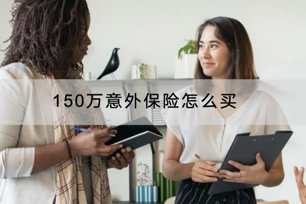 150萬(wàn)意外保險(xiǎn)怎么買