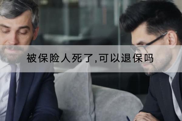 被保險(xiǎn)人死了,可以退保嗎？退保的流程是什么？