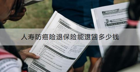 人壽防癌險退保險能退回多少錢？怎么退？