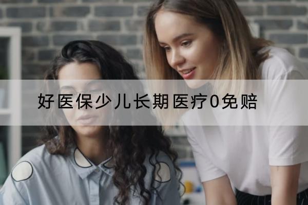 好醫(yī)保少兒長(zhǎng)期醫(yī)療0免賠怎么樣？怎樣購(gòu)買？