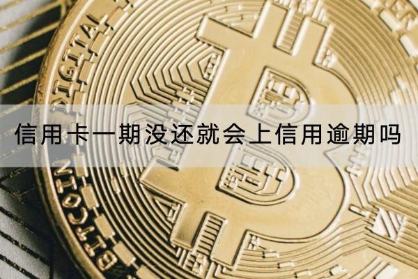 信用卡一期沒還就會上征信逾期嗎
