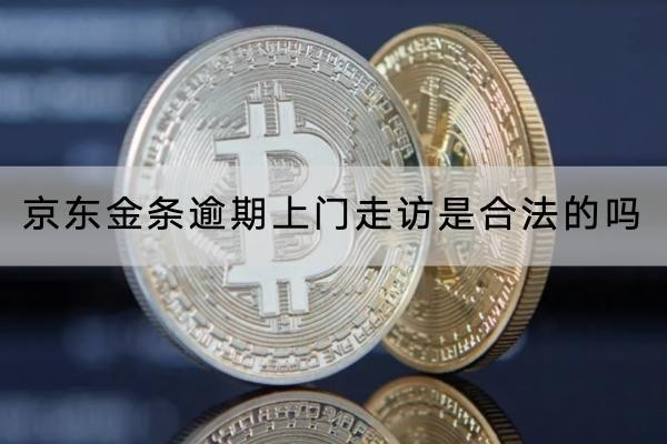 京東金條逾期上門走訪是合法的嗎？詳細(xì)解讀