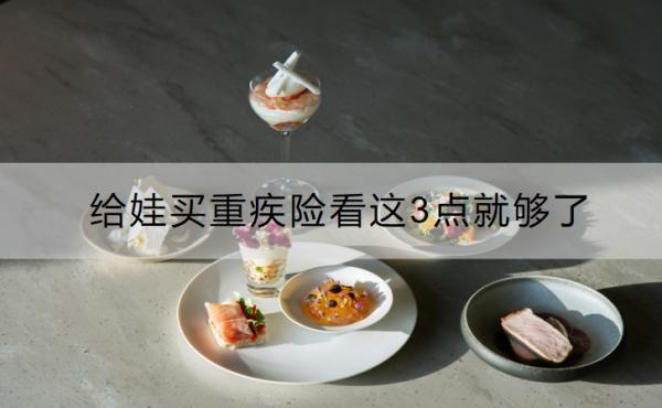 給娃買重疾險看這3點就夠了是哪3點？有什么產(chǎn)品推薦？