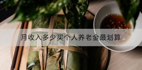 月收入多少買個(gè)人養(yǎng)老金最劃算?開通之后如何申請(qǐng)稅收優(yōu)惠？