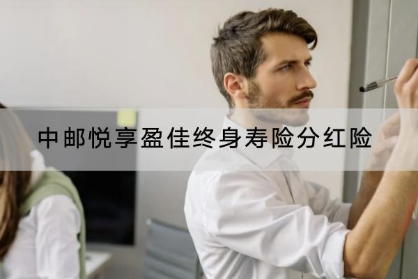 中郵悅享盈佳終身壽險分紅險有什么優(yōu)點？有哪些收益？