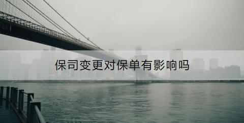 保司變更對保單有影響嗎？需要重新簽保險合同嗎？