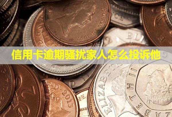 信用卡逾期騷擾家人怎么投訴他？上門了怎么辦？