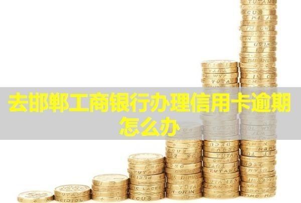 去邯鄲工商銀行辦理信用卡逾期怎么辦？會(huì)產(chǎn)生什么后果？