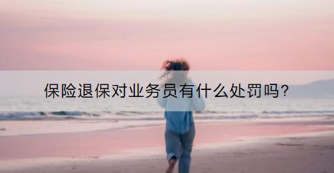 保險退保對業(yè)務(wù)員有什么處罰嗎?